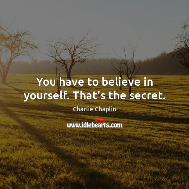 You have to believe in yourself. That’s the secret. Image