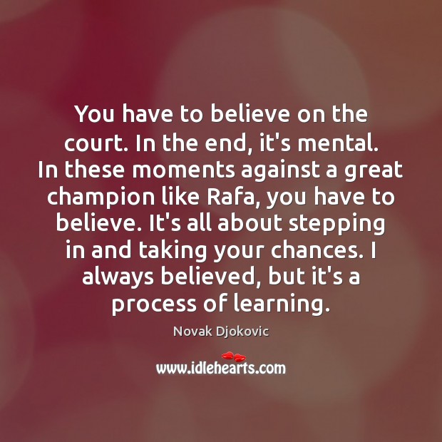 You have to believe on the court. In the end, it’s mental. Novak Djokovic Picture Quote