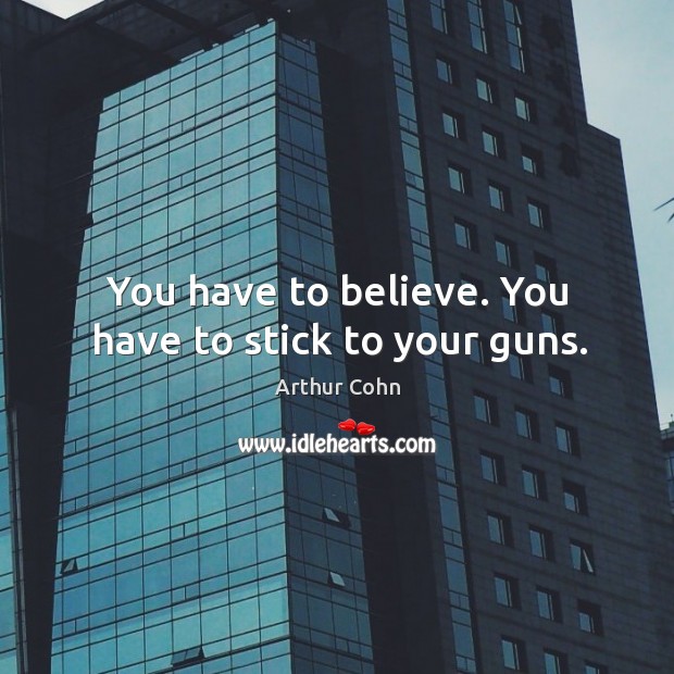 You have to believe. You have to stick to your guns. Image