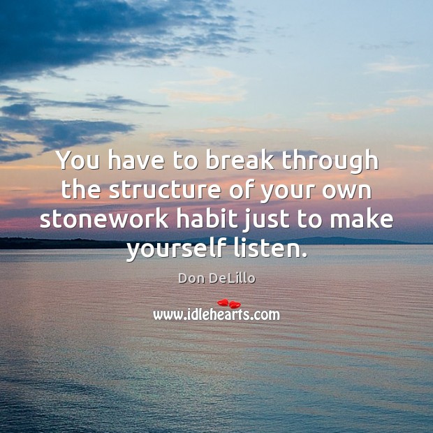 You have to break through the structure of your own stonework habit Don DeLillo Picture Quote