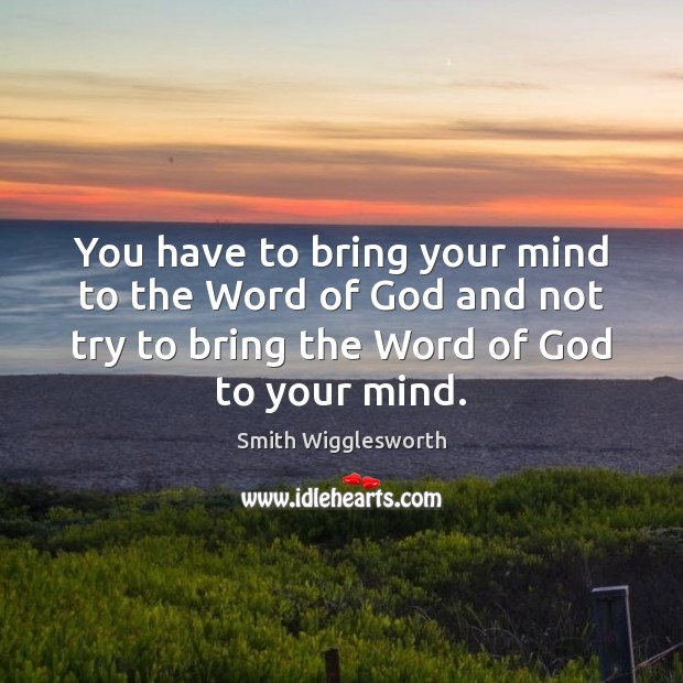 You have to bring your mind to the Word of God and Smith Wigglesworth Picture Quote