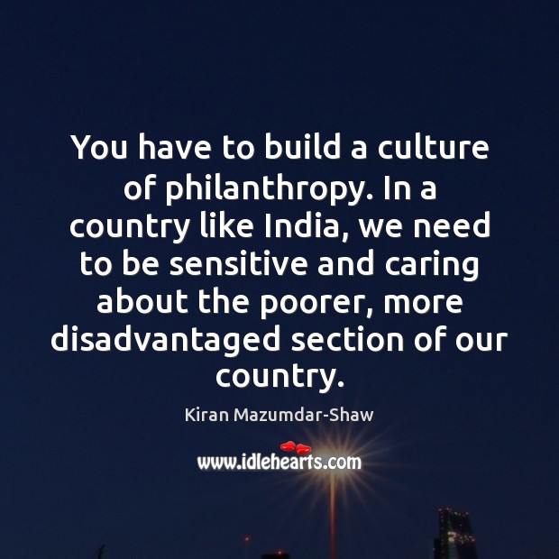 You have to build a culture of philanthropy. In a country like Kiran Mazumdar-Shaw Picture Quote
