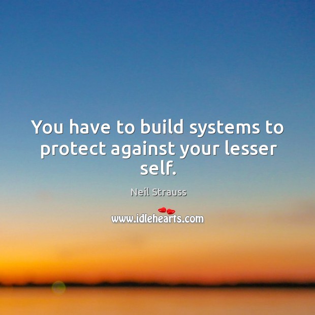 You have to build systems to protect against your lesser self. Neil Strauss Picture Quote