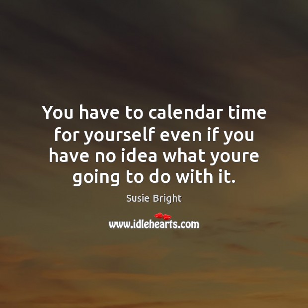 You have to calendar time for yourself even if you have no Image
