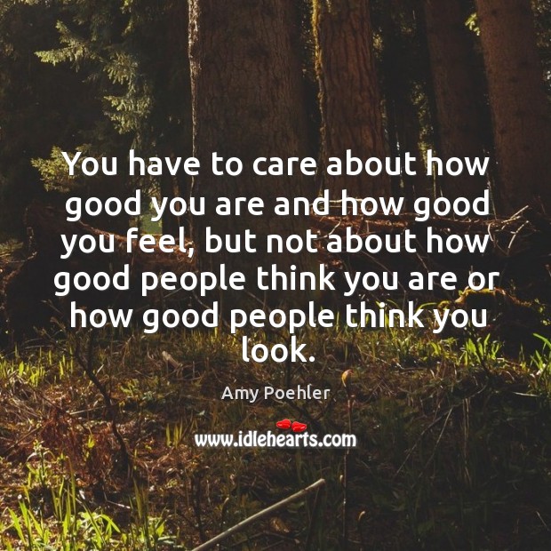 You have to care about how good you are and how good Amy Poehler Picture Quote