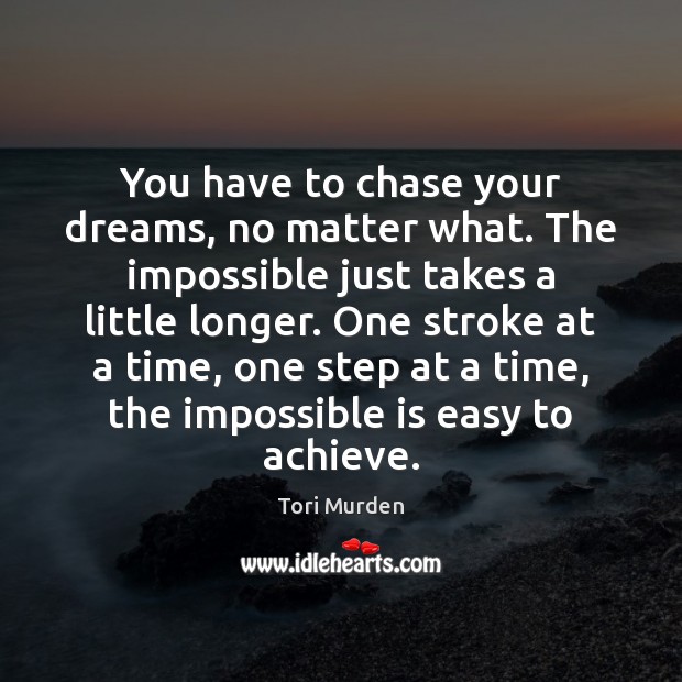 You have to chase your dreams, no matter what. The impossible just Tori Murden Picture Quote