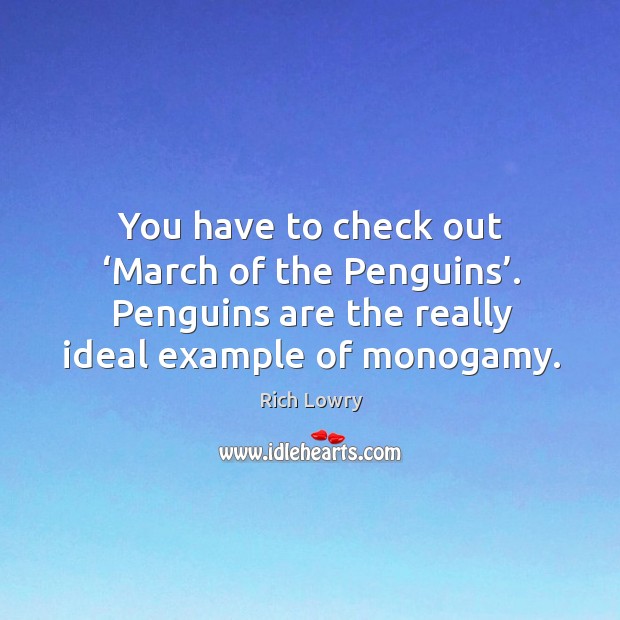 You have to check out ‘march of the penguins’. Penguins are the really ideal example of monogamy. Image