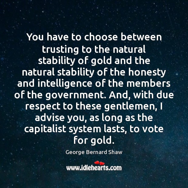 You have to choose between trusting to the natural stability of gold George Bernard Shaw Picture Quote