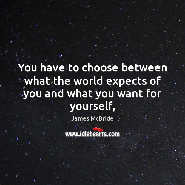 You have to choose between what the world expects of you and what you want for yourself, James McBride Picture Quote