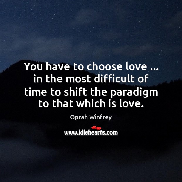 You have to choose love … in the most difficult of time to Oprah Winfrey Picture Quote