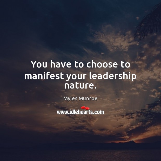 You have to choose to manifest your leadership nature. Myles Munroe Picture Quote