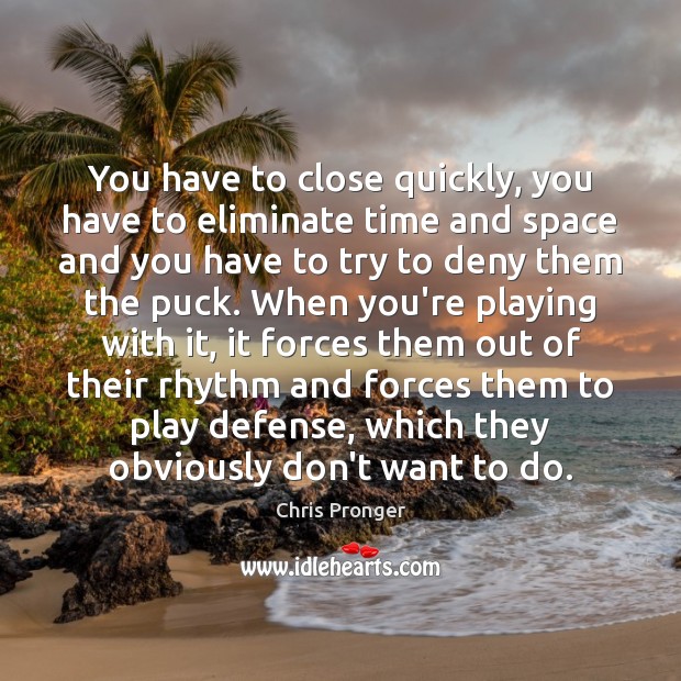You have to close quickly, you have to eliminate time and space Chris Pronger Picture Quote