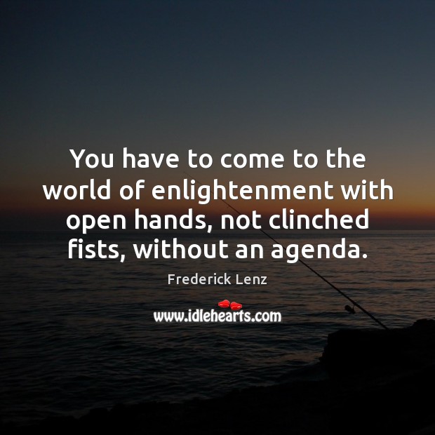 You have to come to the world of enlightenment with open hands, Frederick Lenz Picture Quote
