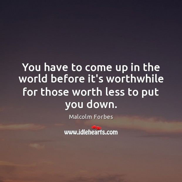 You have to come up in the world before it’s worthwhile for Malcolm Forbes Picture Quote