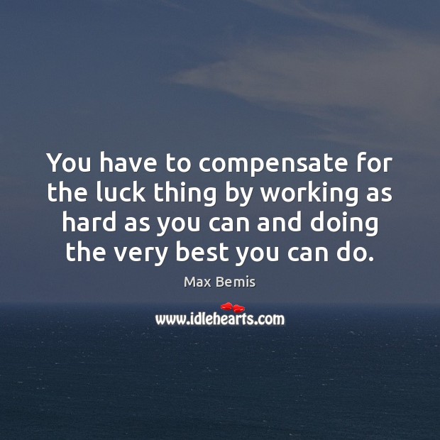 You have to compensate for the luck thing by working as hard Image