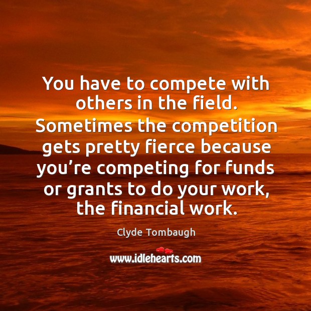 You have to compete with others in the field. Sometimes the competition gets pretty fierce Clyde Tombaugh Picture Quote