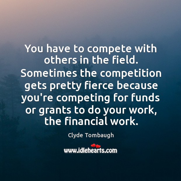 You have to compete with others in the field. Sometimes the competition Image
