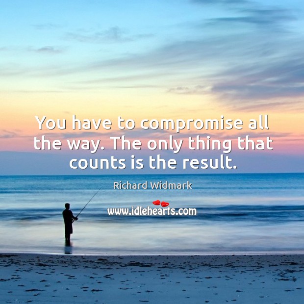 You have to compromise all the way. The only thing that counts is the result. Richard Widmark Picture Quote
