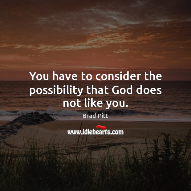 You have to consider the possibility that God does not like you. Brad Pitt Picture Quote
