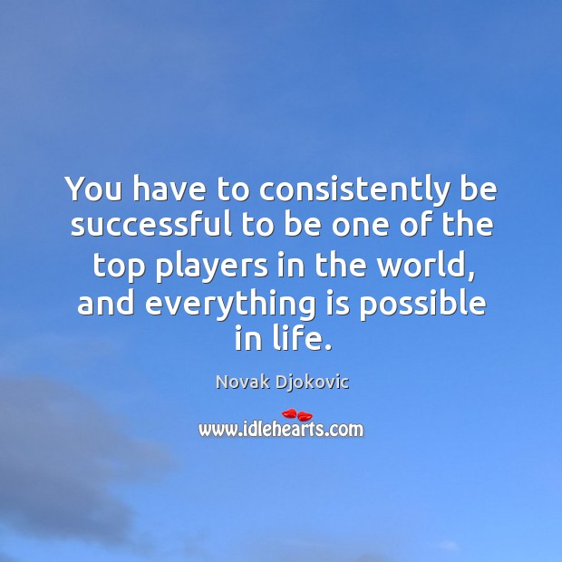 You have to consistently be successful to be one of the top players in the world Novak Djokovic Picture Quote