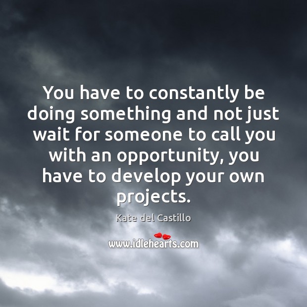 You have to constantly be doing something and not just wait for Kate del Castillo Picture Quote