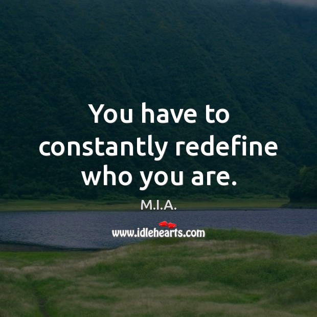You have to constantly redefine who you are. M.I.A. Picture Quote