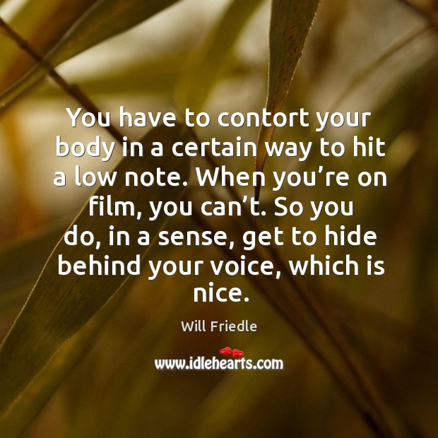 You have to contort your body in a certain way to hit a low note. When you’re on film, you can’t. Will Friedle Picture Quote