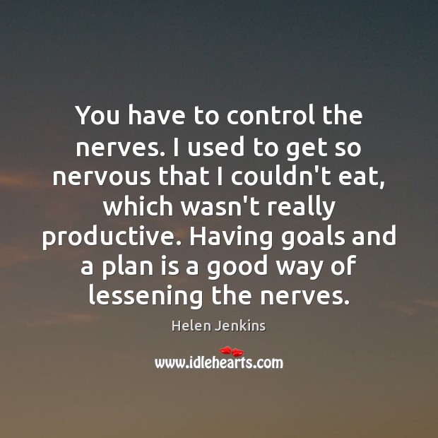 You have to control the nerves. I used to get so nervous Plan Quotes Image