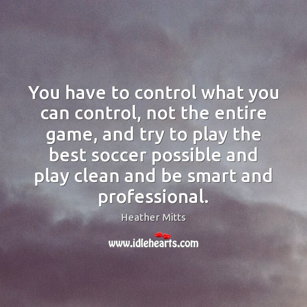 You have to control what you can control, not the entire game, Soccer Quotes Image