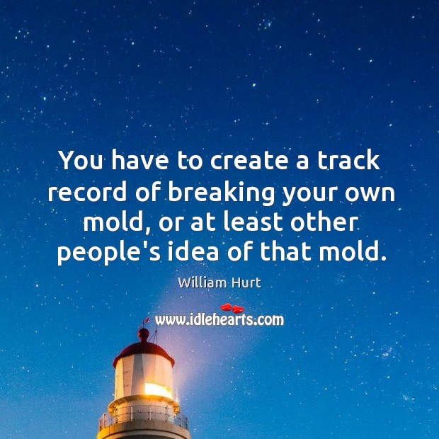 You have to create a track record of breaking your own mold, William Hurt Picture Quote
