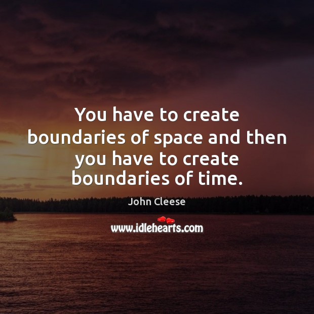 You have to create boundaries of space and then you have to create boundaries of time. John Cleese Picture Quote