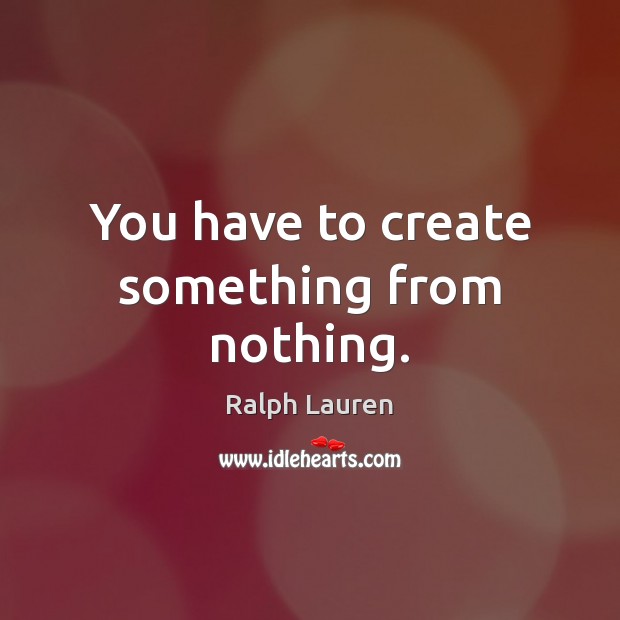 You have to create something from nothing. Ralph Lauren Picture Quote