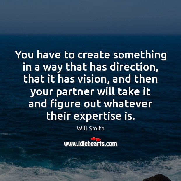 You have to create something in a way that has direction, that Will Smith Picture Quote