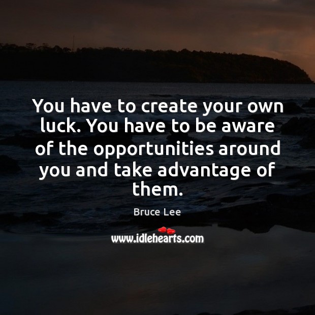 You have to create your own luck. You have to be aware Bruce Lee Picture Quote