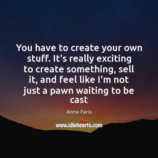 You have to create your own stuff. It’s really exciting to create Anna Faris Picture Quote