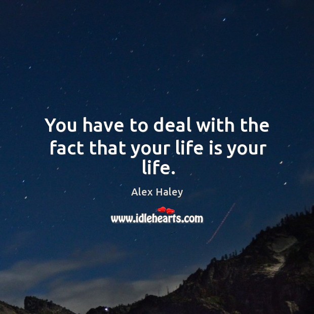 You have to deal with the fact that your life is your life. Image