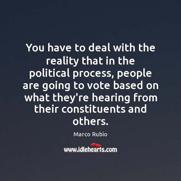 You have to deal with the reality that in the political process, Marco Rubio Picture Quote