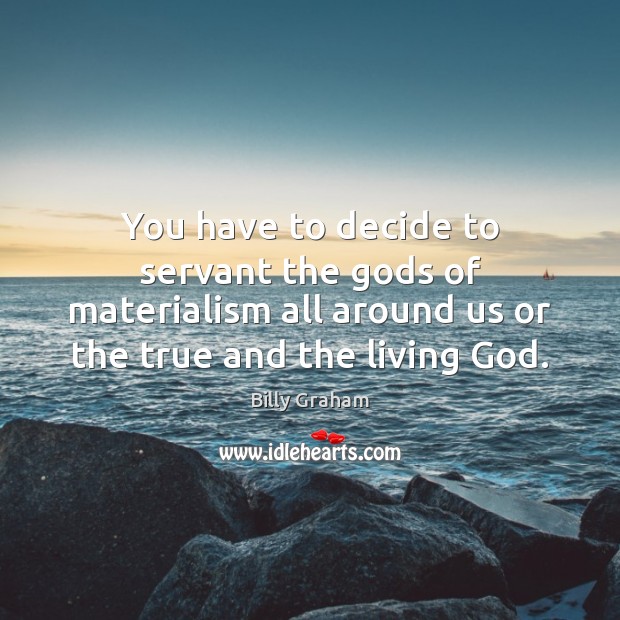 You have to decide to servant the Gods of materialism all around Billy Graham Picture Quote