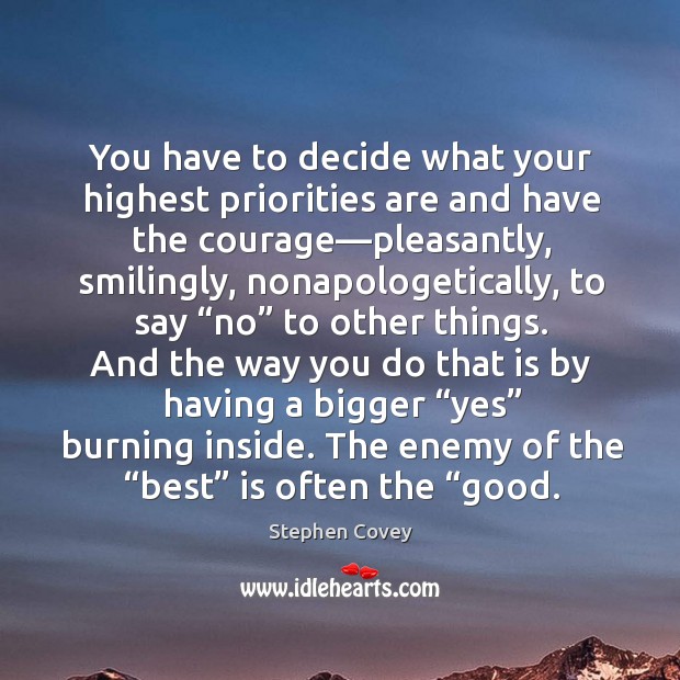 You have to decide what your highest priorities are and have the Stephen Covey Picture Quote