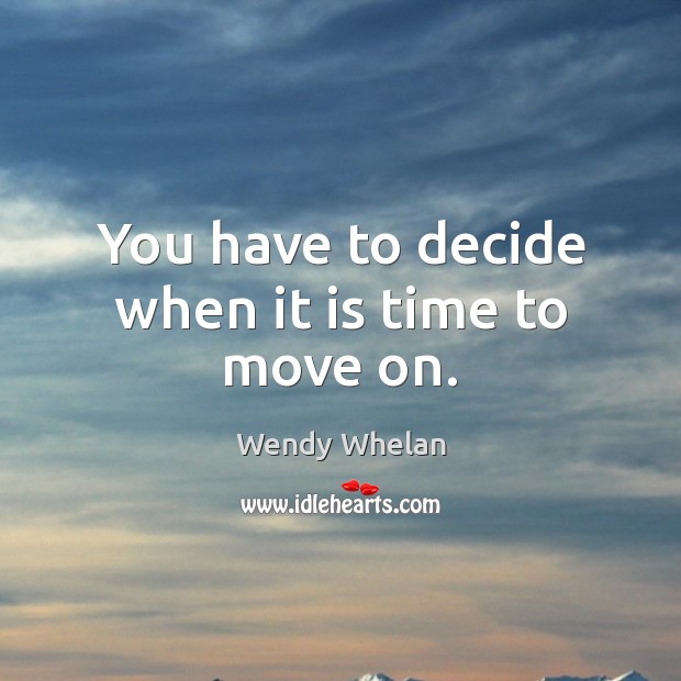 You have to decide when it is time to move on. Move On Quotes Image