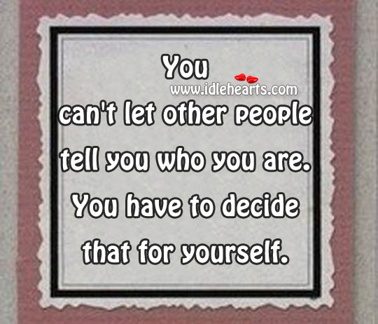You can’t let other people tell you who you are. Image