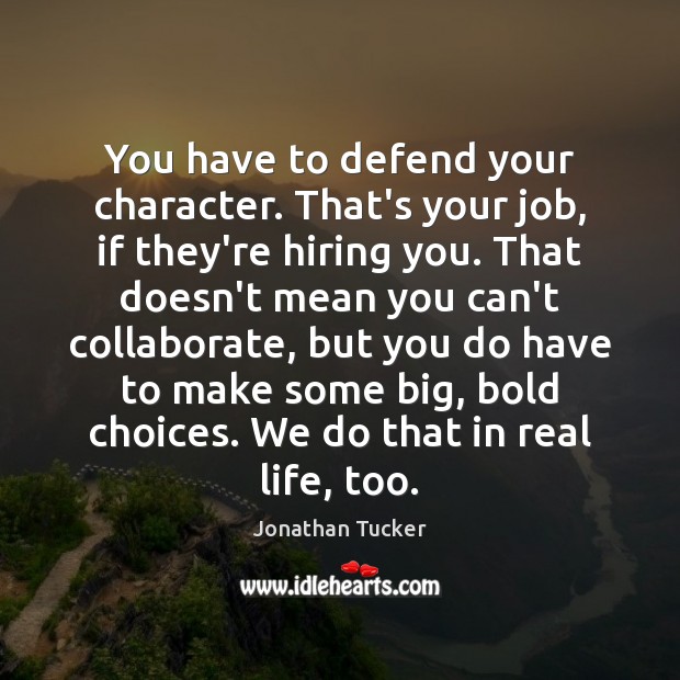 You have to defend your character. That’s your job, if they’re hiring Real Life Quotes Image