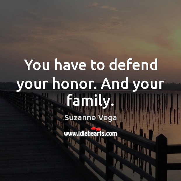 You have to defend your honor. And your family. Suzanne Vega Picture Quote