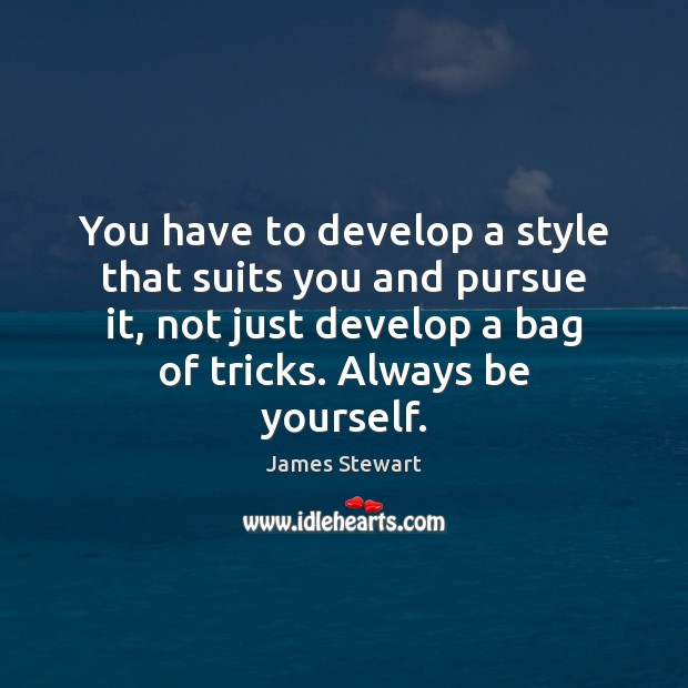 You have to develop a style that suits you and pursue it, James Stewart Picture Quote