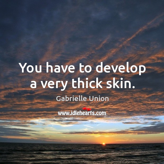 You have to develop a very thick skin. Gabrielle Union Picture Quote