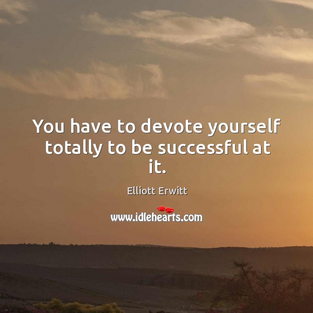 You have to devote yourself totally to be successful at it. To Be Successful Quotes Image