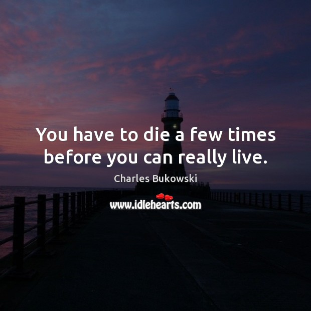 You have to die a few times before you can really live. Charles Bukowski Picture Quote