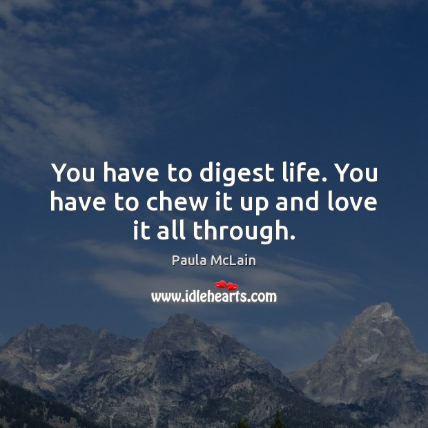 You have to digest life. You have to chew it up and love it all through. Paula McLain Picture Quote