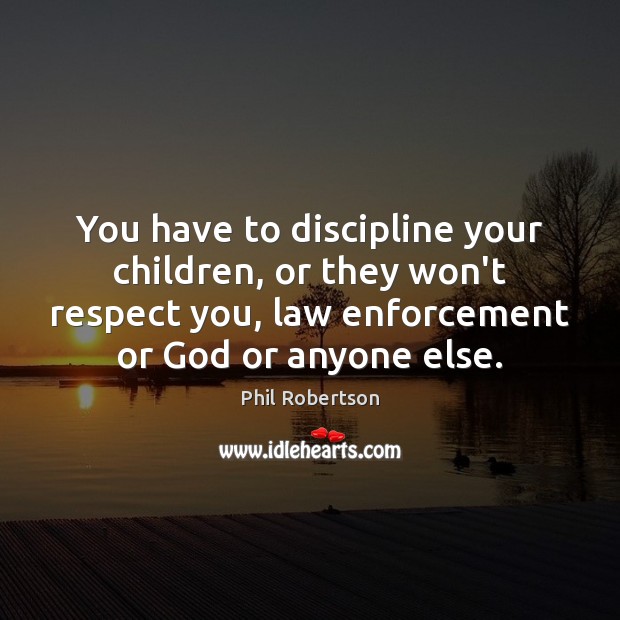 You have to discipline your children, or they won’t respect you, law Phil Robertson Picture Quote