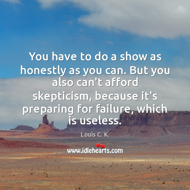 You have to do a show as honestly as you can. But Louis C. K. Picture Quote